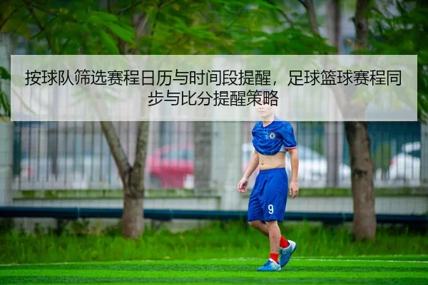 按球队筛选赛程日历与时间段提醒，足球篮球赛程同步与比分提醒策略