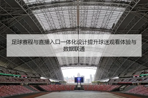 足球赛程与直播入口一体化设计提升球迷观看体验与数据联通